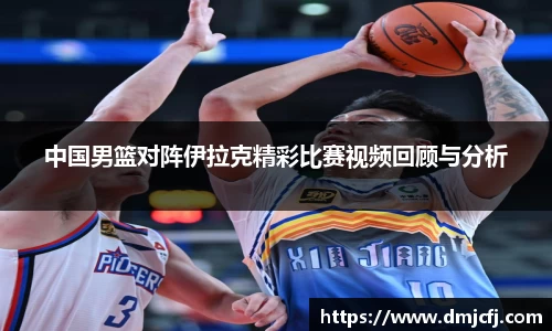 中国男篮对阵伊拉克精彩比赛视频回顾与分析